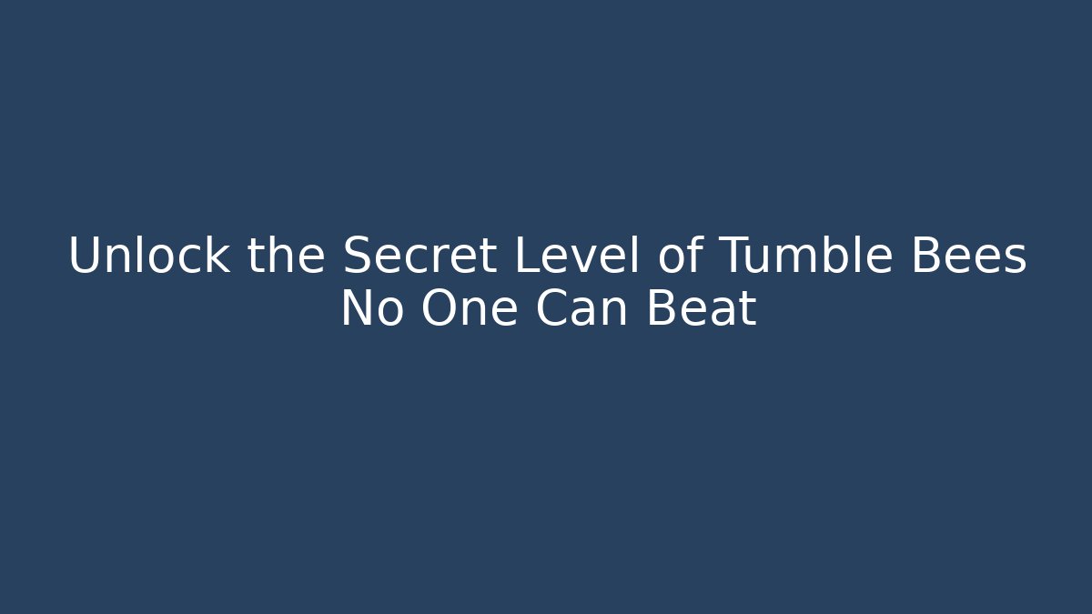 Unlock the Secret Level of Tumble Bees No One Can Beat