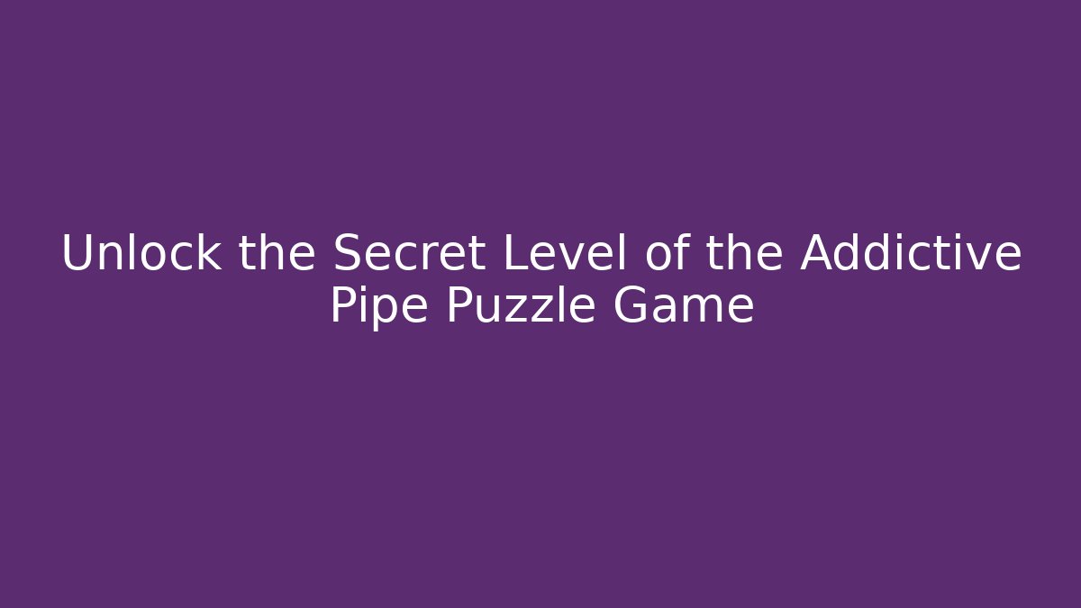 Unlock the Secret Level of the Addictive Pipe Puzzle Game