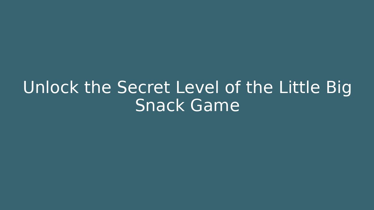 Unlock the Secret Level of the Little Big Snack Game