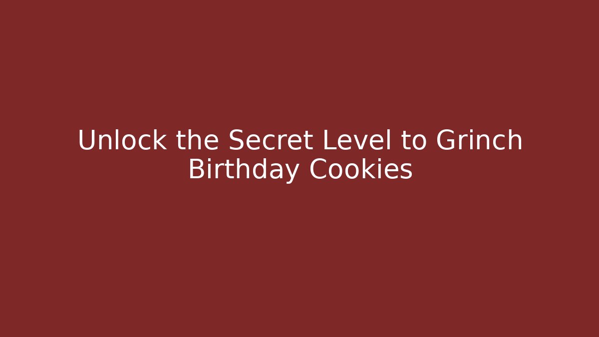 Unlock the Secret Level to Grinch Birthday Cookies