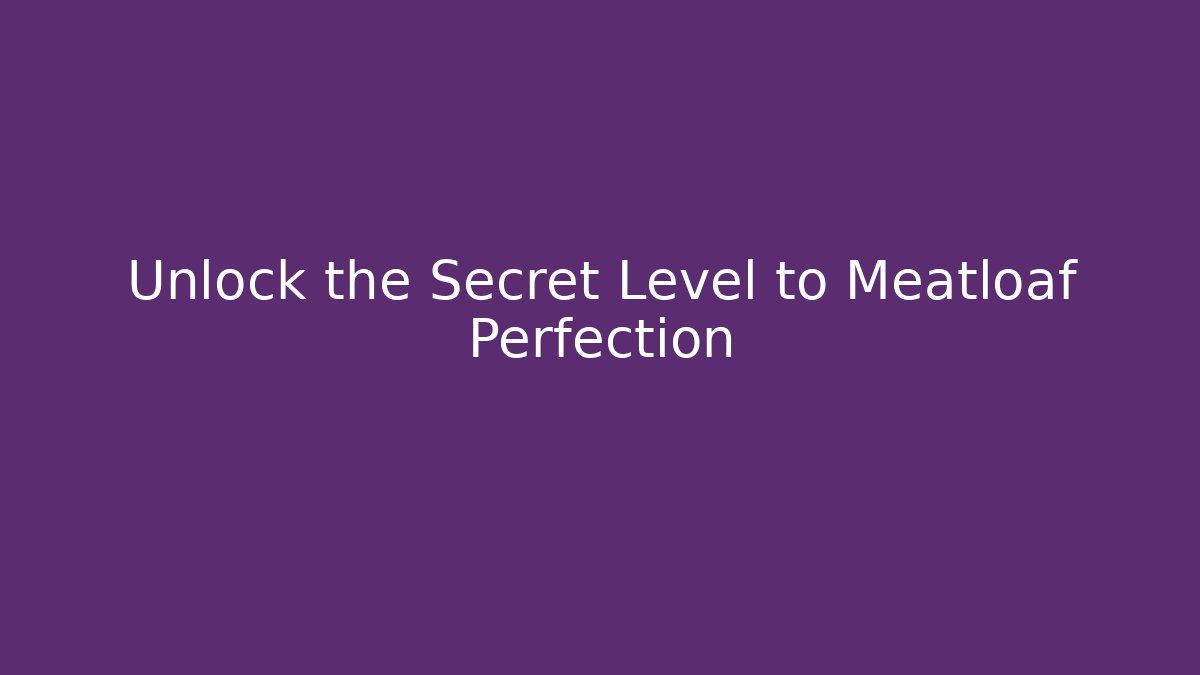 Unlock the Secret Level to Meatloaf Perfection