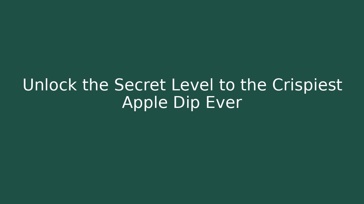 Unlock the Secret Level to the Crispiest Apple Dip Ever