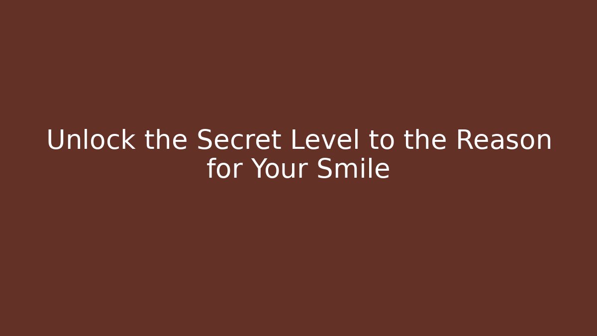 Unlock the Secret Level to the Reason for Your Smile