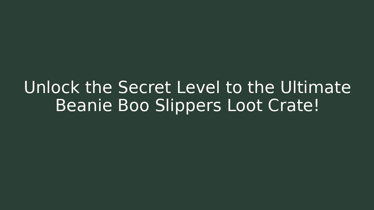 Unlock the Secret Level to the Ultimate Beanie Boo Slippers Loot Crate!