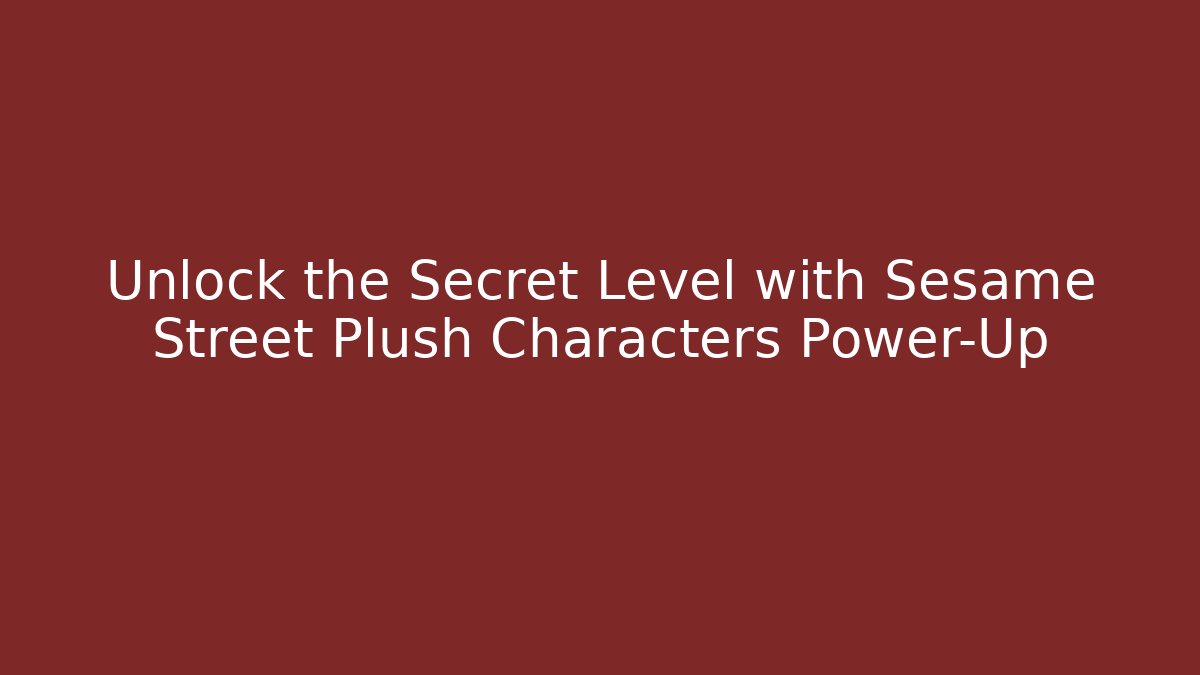 Unlock the Secret Level with Sesame Street Plush Characters Power-Up