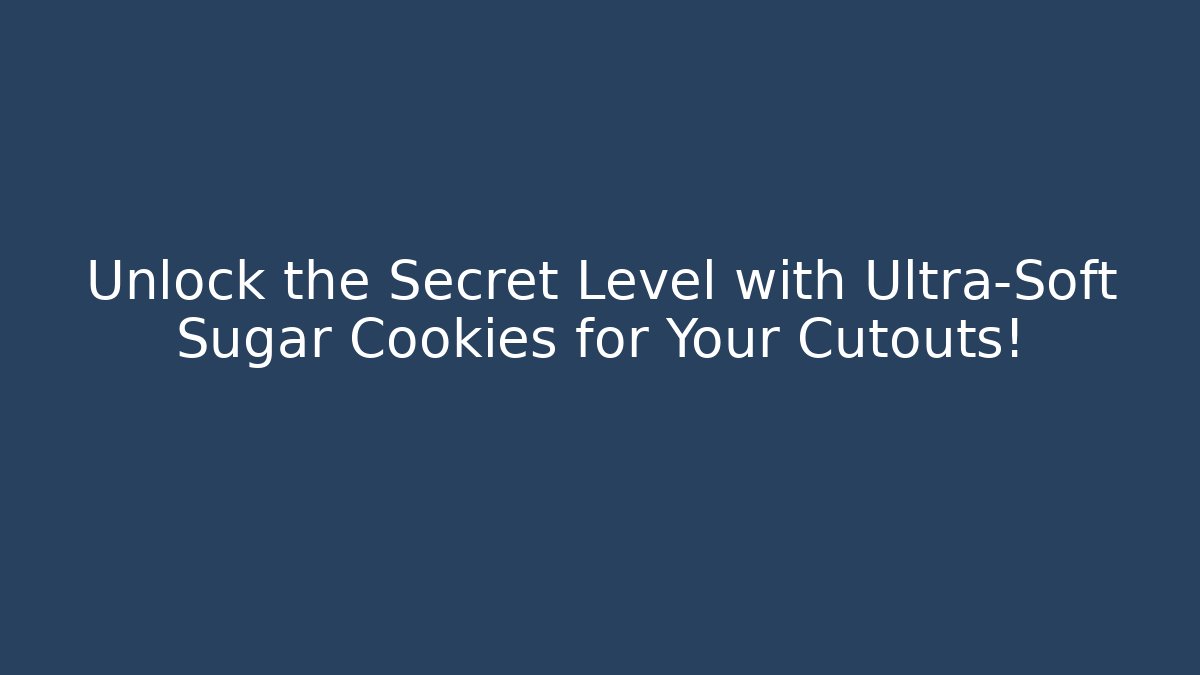 Unlock the Secret Level with Ultra-Soft Sugar Cookies for Your Cutouts!