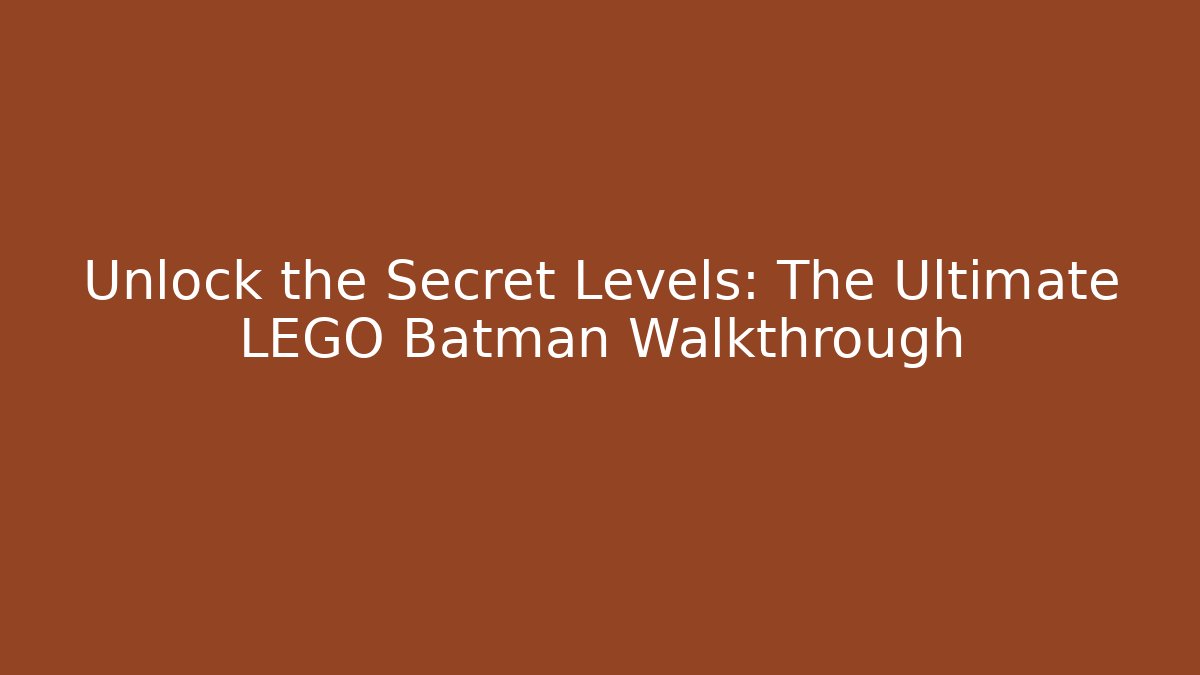 Unlock the Secret Levels: The Ultimate LEGO Batman Walkthrough