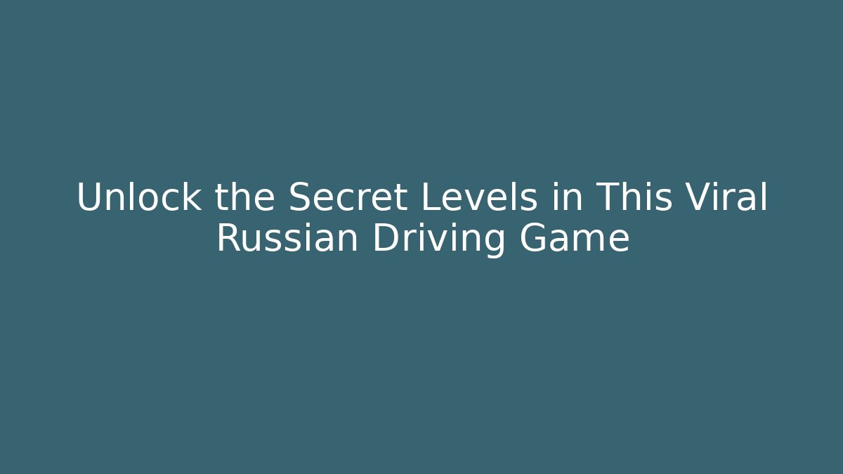 Unlock the Secret Levels in This Viral Russian Driving Game