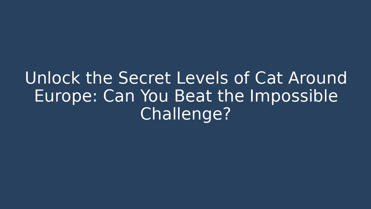 Unlock the Secret Levels of Cat Around Europe: Can You Beat the Impossible Challenge?