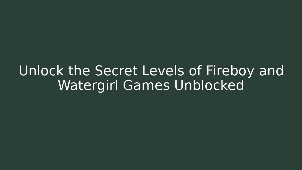 Unlock the Secret Levels of Fireboy and Watergirl Games Unblocked