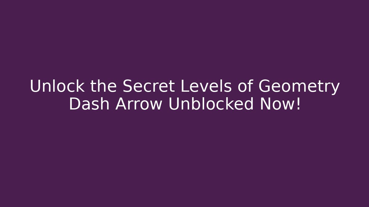 Unlock the Secret Levels of Geometry Dash Arrow Unblocked Now!
