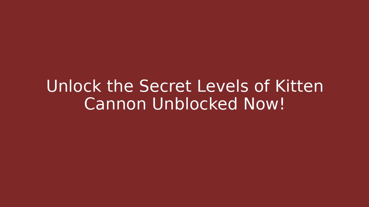 Unlock the Secret Levels of Kitten Cannon Unblocked Now!