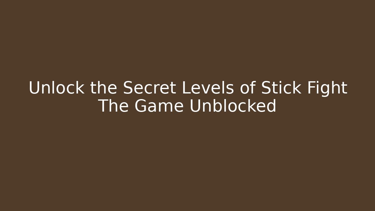 Unlock the Secret Levels of Stick Fight The Game Unblocked