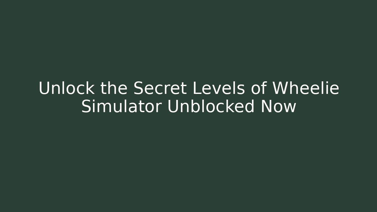 Unlock the Secret Levels of Wheelie Simulator Unblocked Now
