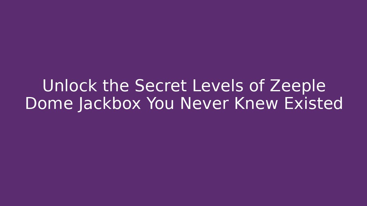 Unlock the Secret Levels of Zeeple Dome Jackbox You Never Knew Existed