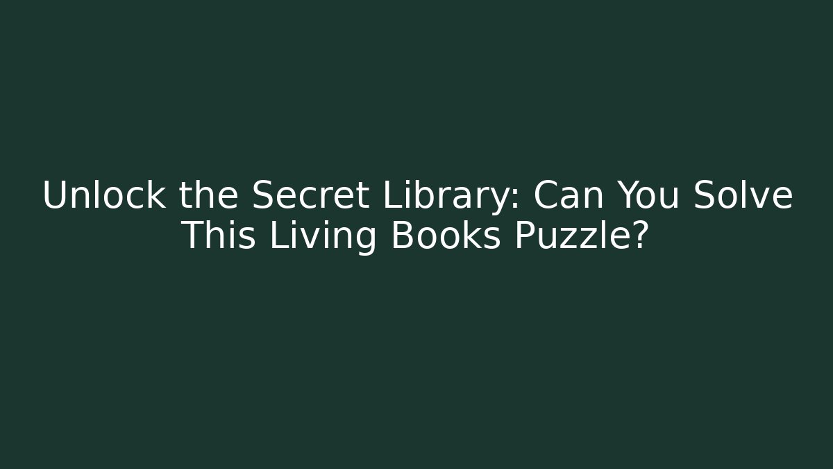 Unlock the Secret Library: Can You Solve This Living Books Puzzle?