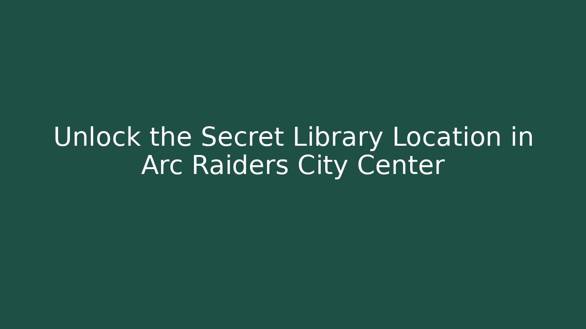 Unlock the Secret Library Location in Arc Raiders City Center