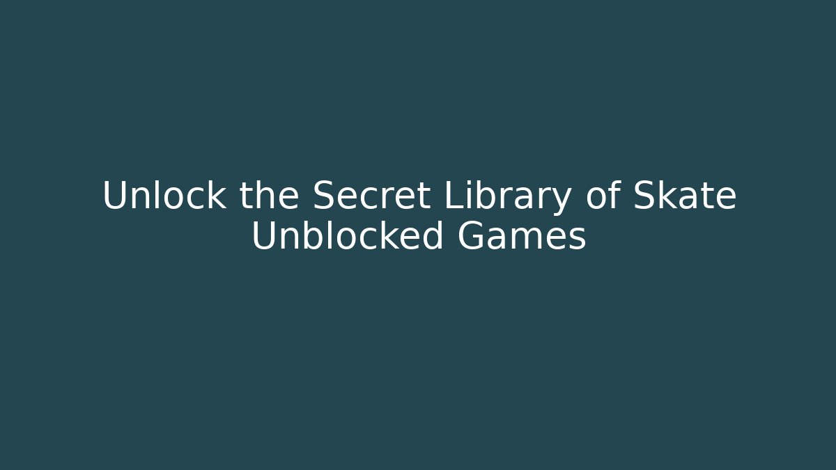Unlock the Secret Library of Skate Unblocked Games