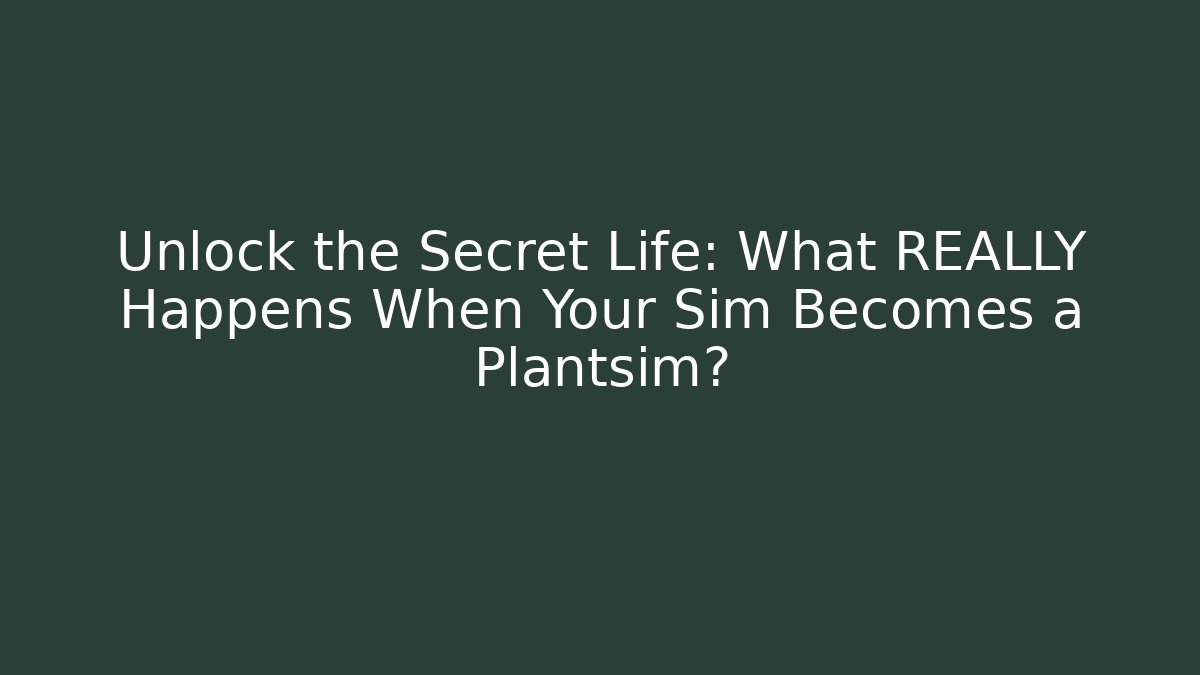 Unlock the Secret Life: What REALLY Happens When Your Sim Becomes a Plantsim?