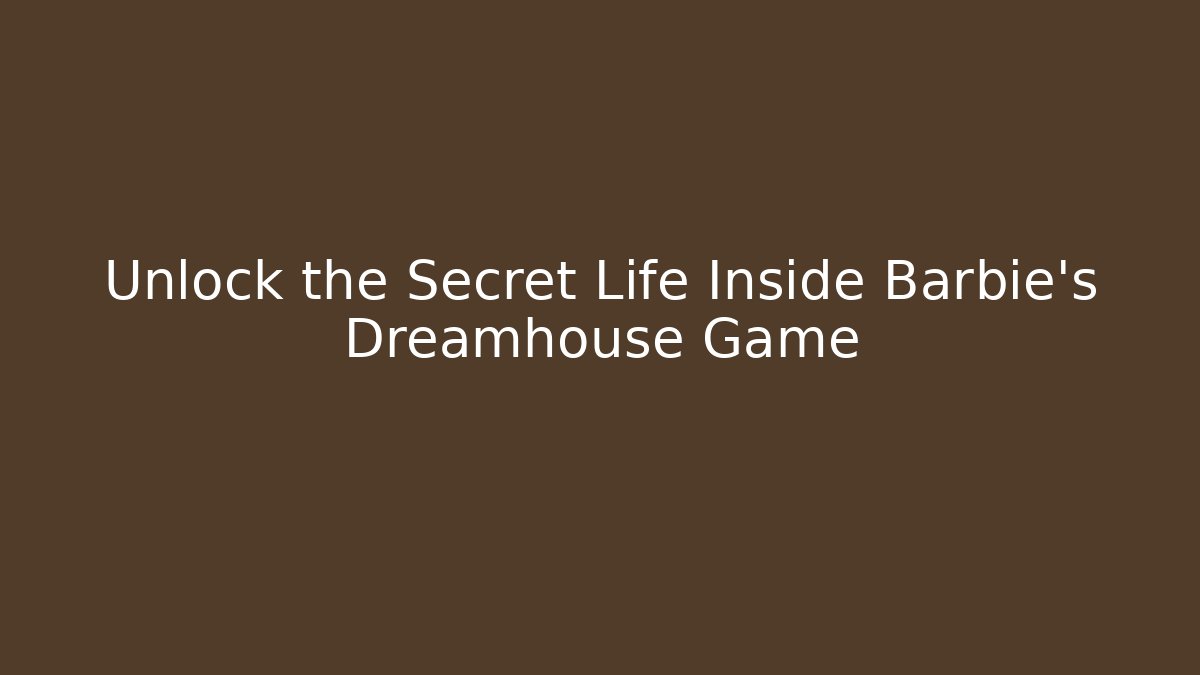 Unlock the Secret Life Inside Barbie's Dreamhouse Game