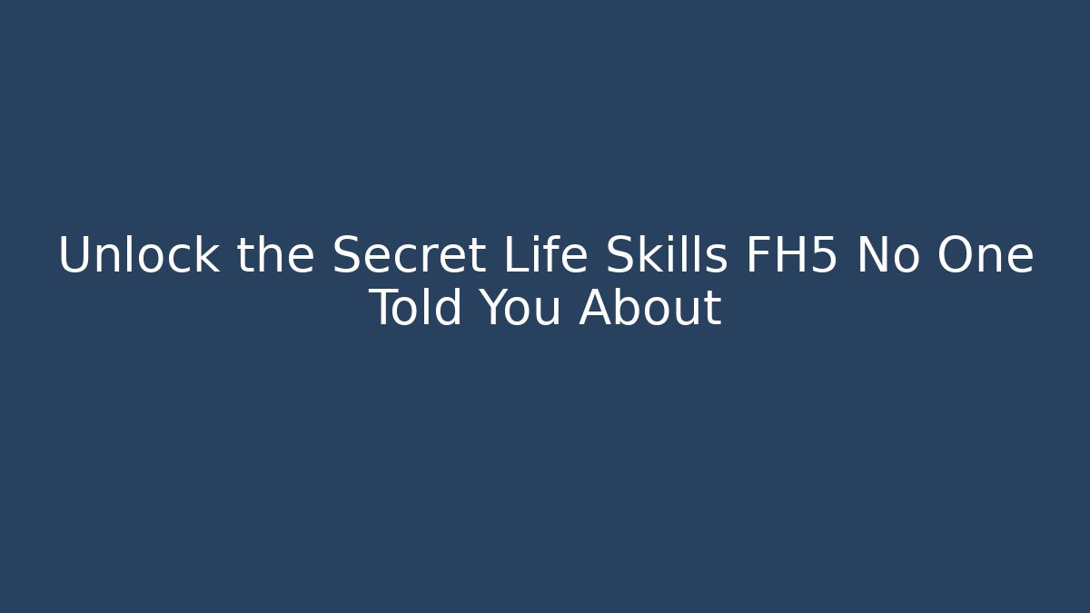 Unlock the Secret Life Skills FH5 No One Told You About