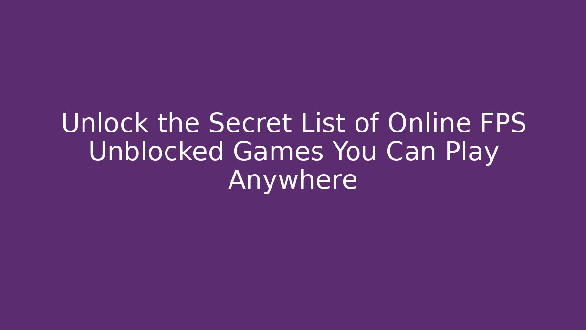 Unlock the Secret List of Online FPS Unblocked Games You Can Play Anywhere