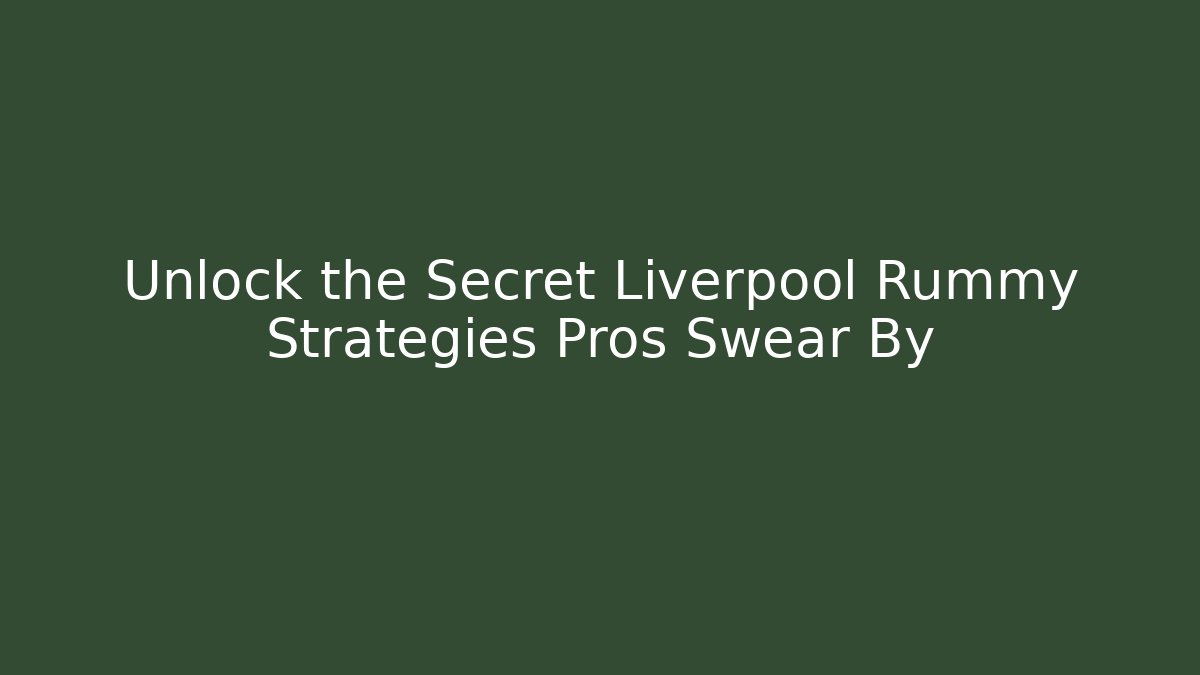 Unlock the Secret Liverpool Rummy Strategies Pros Swear By