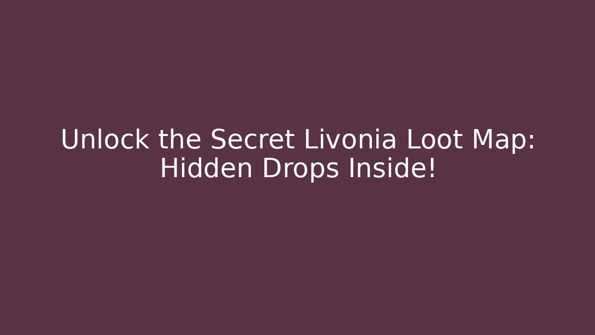 Unlock the Secret Livonia Loot Map: Hidden Drops Inside!
