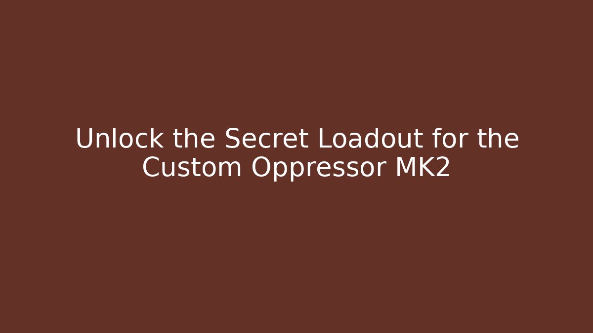 Unlock the Secret Loadout for the Custom Oppressor MK2
