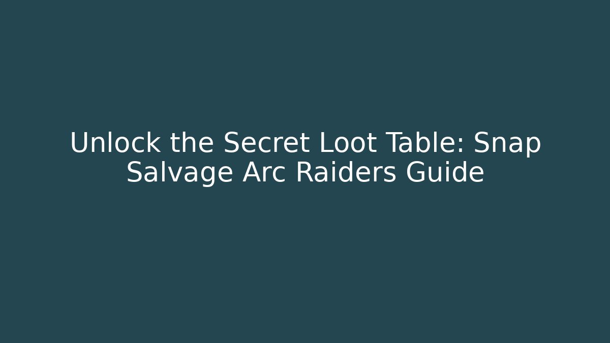 Unlock the Secret Loot Table: Snap Salvage Arc Raiders Guide
