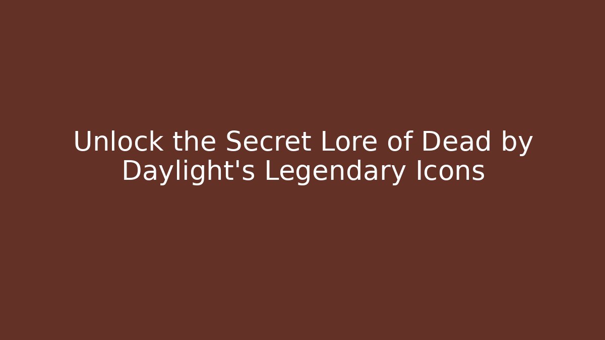 Unlock the Secret Lore of Dead by Daylight's Legendary Icons