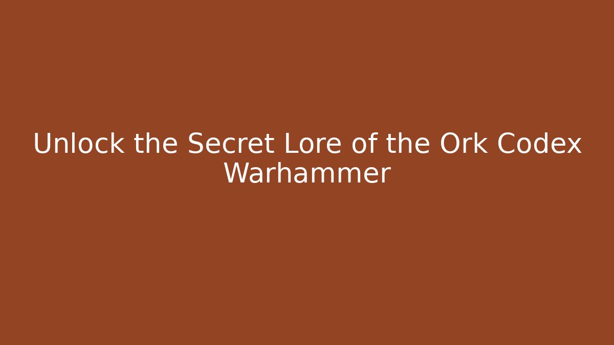 Unlock the Secret Lore of the Ork Codex Warhammer