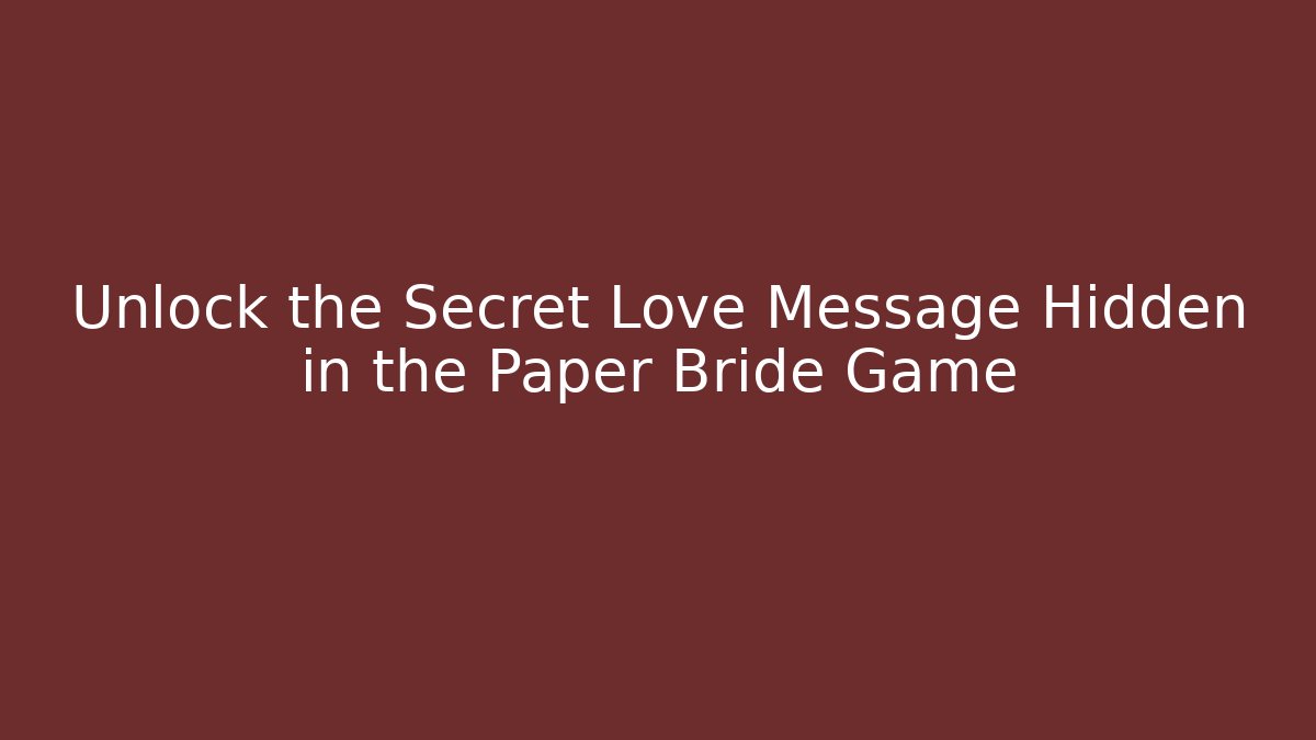 Unlock the Secret Love Message Hidden in the Paper Bride Game