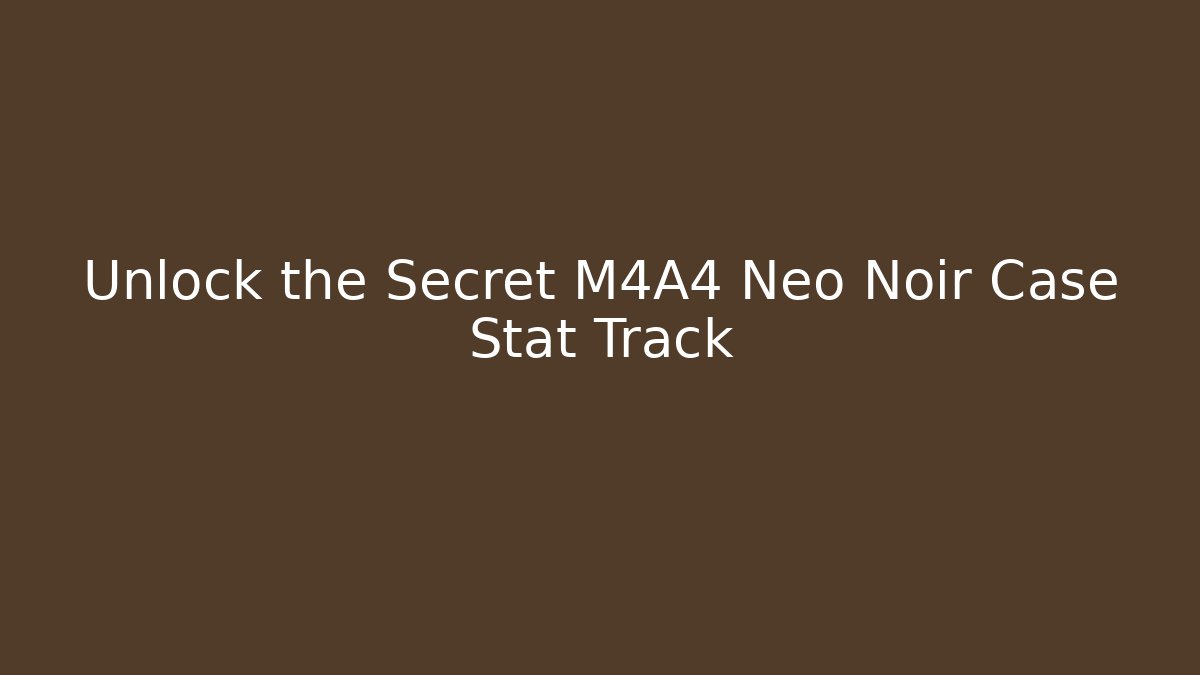 Unlock the Secret M4A4 Neo Noir Case Stat Track - Create More Assets