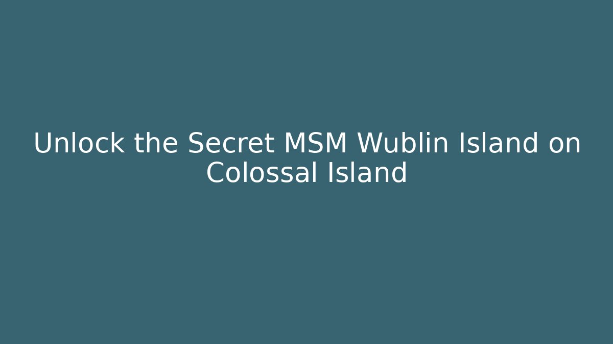 Unlock the Secret MSM Wublin Island on Colossal Island