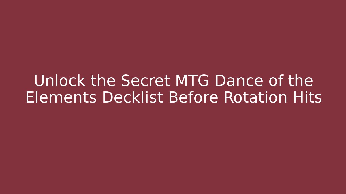 Unlock the Secret MTG Dance of the Elements Decklist Before Rotation Hits