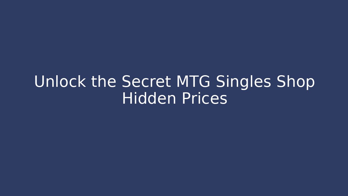 Unlock the Secret MTG Singles Shop Hidden Prices