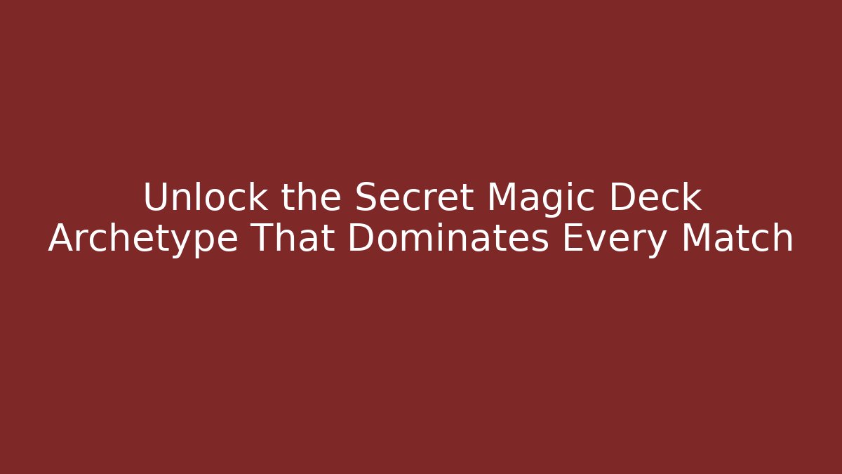 Unlock the Secret Magic Deck Archetype That Dominates Every Match