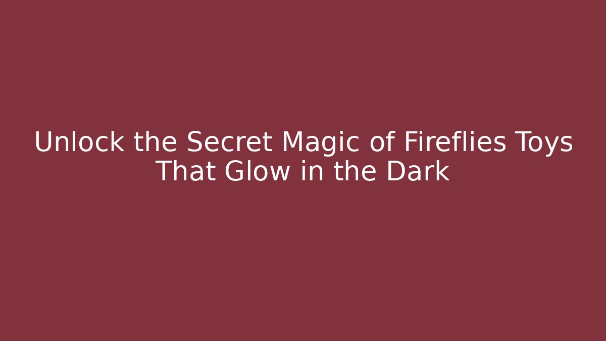 Unlock the Secret Magic of Fireflies Toys That Glow in the Dark