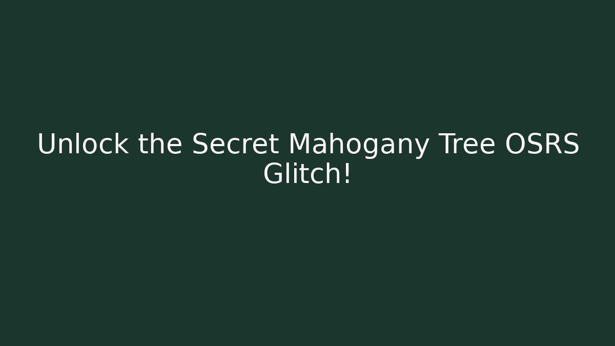 Unlock the Secret Mahogany Tree OSRS Glitch!