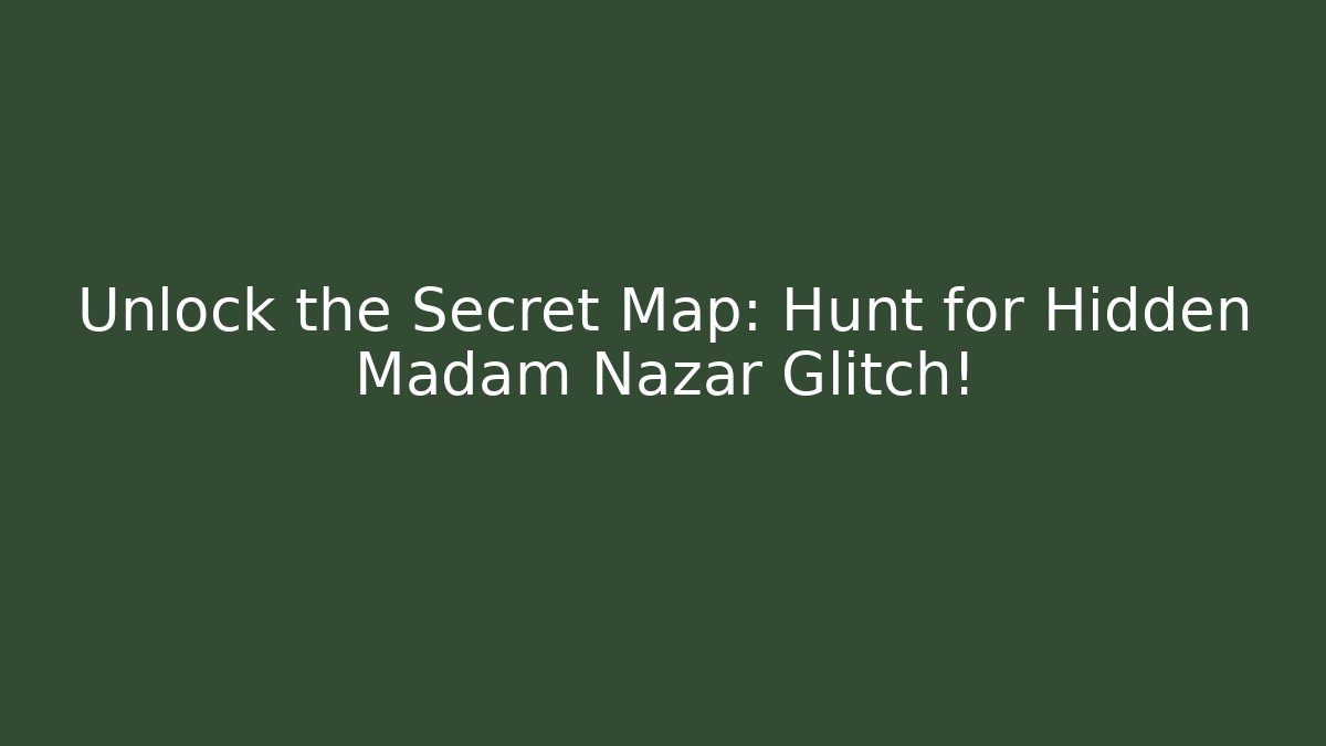 Unlock the Secret Map: Hunt for Hidden Madam Nazar Glitch!