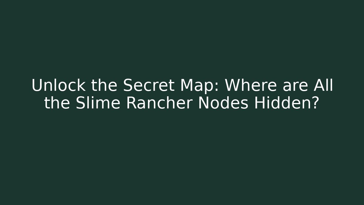 Unlock the Secret Map: Where are All the Slime Rancher Nodes Hidden?