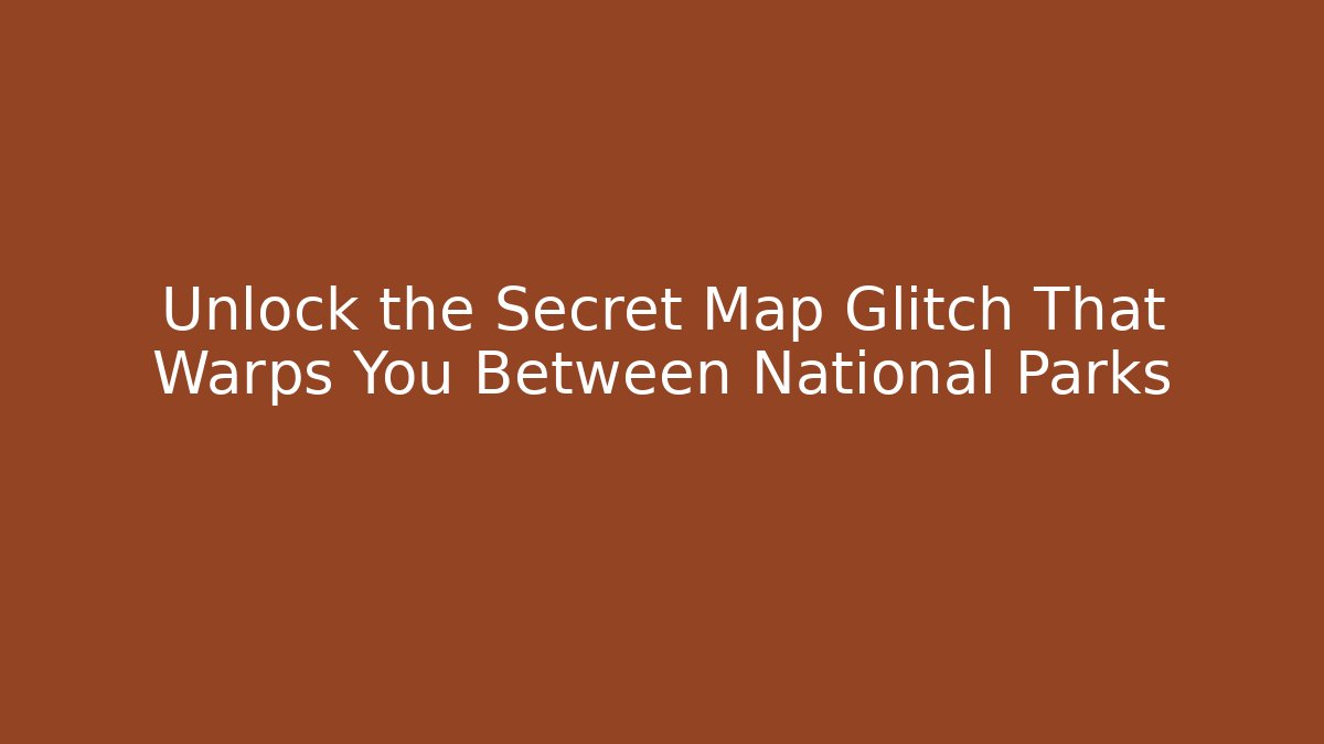Unlock the Secret Map Glitch That Warps You Between National Parks