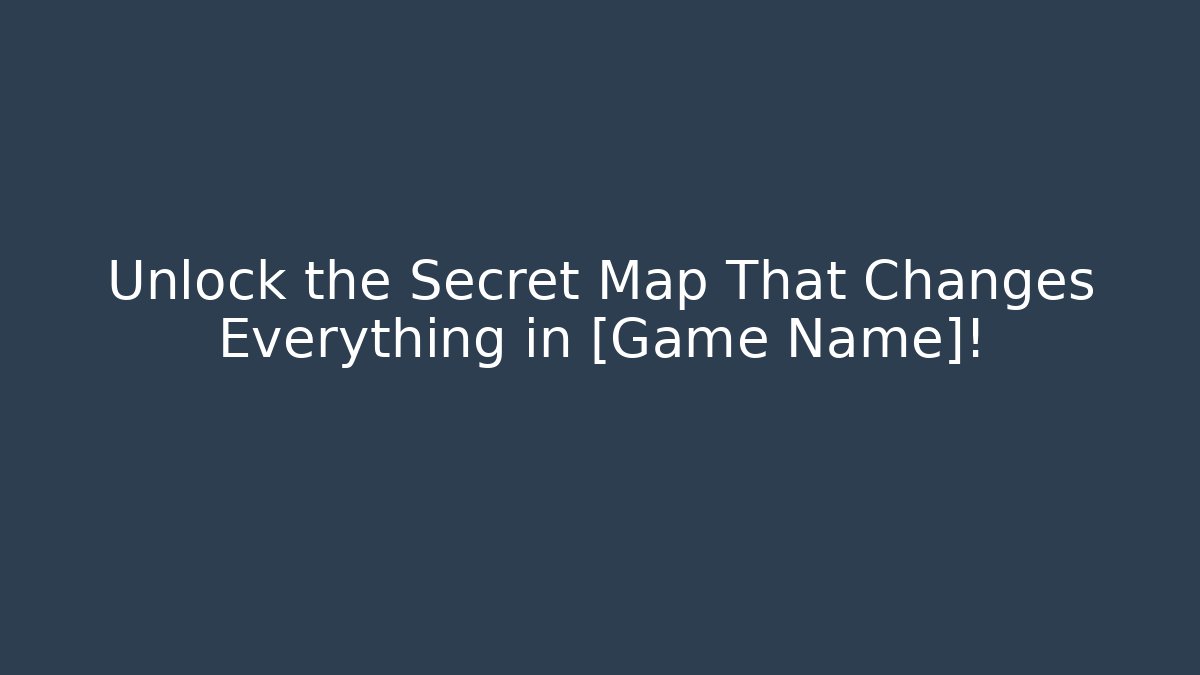 Unlock the Secret Map That Changes Everything in [Game Name]!
