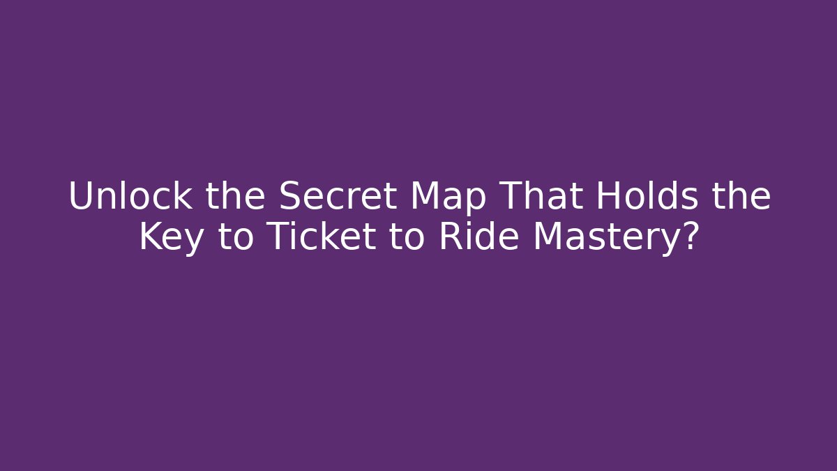 Unlock the Secret Map That Holds the Key to Ticket to Ride Mastery?