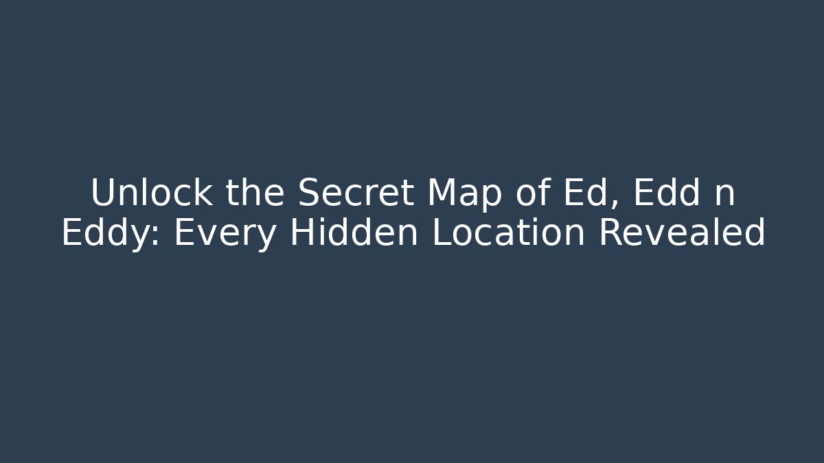 Unlock the Secret Map of Ed, Edd n Eddy: Every Hidden Location Revealed
