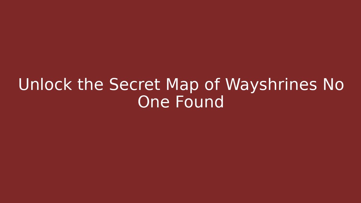 Unlock the Secret Map of Wayshrines No One Found