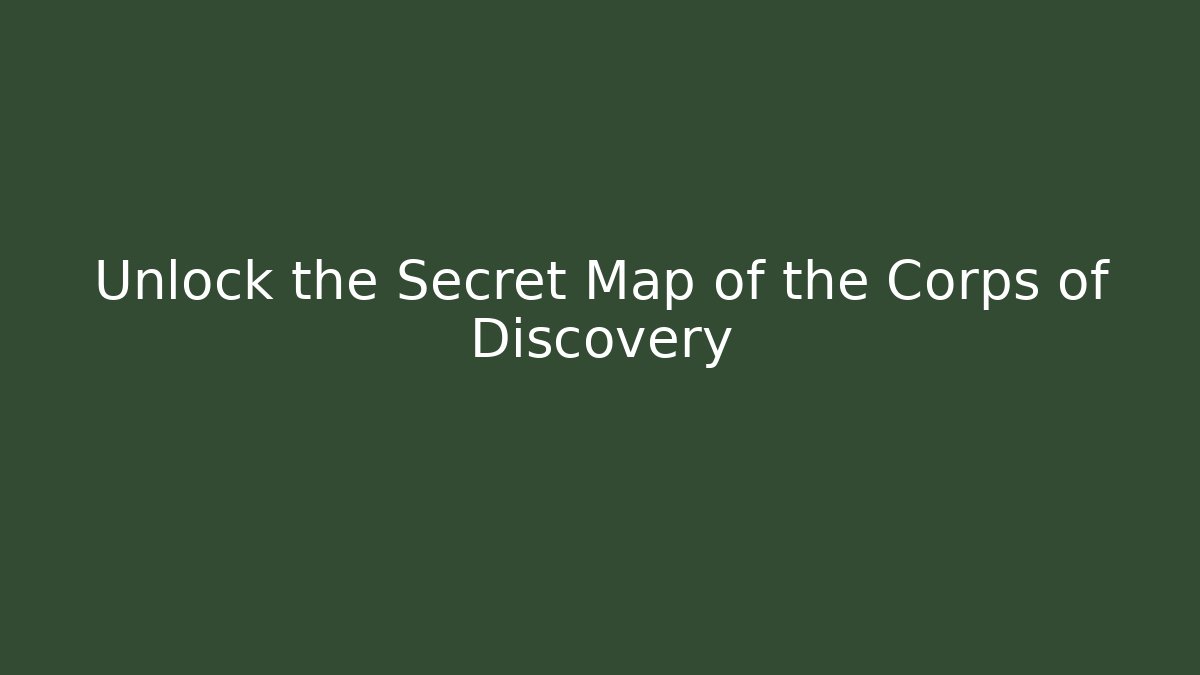 Unlock the Secret Map of the Corps of Discovery