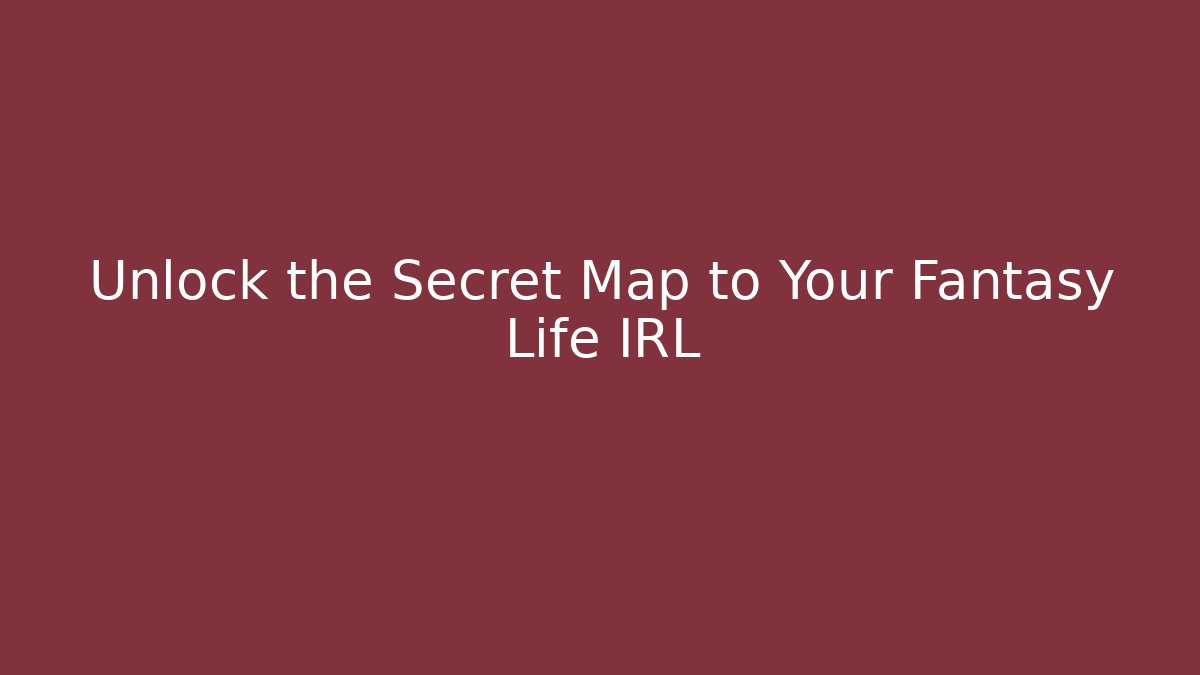 Unlock the Secret Map to Your Fantasy Life IRL