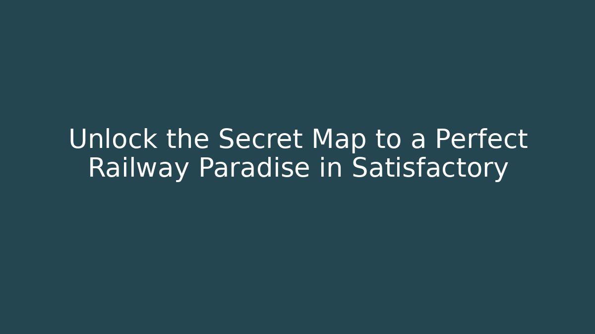 Unlock the Secret Map to a Perfect Railway Paradise in Satisfactory